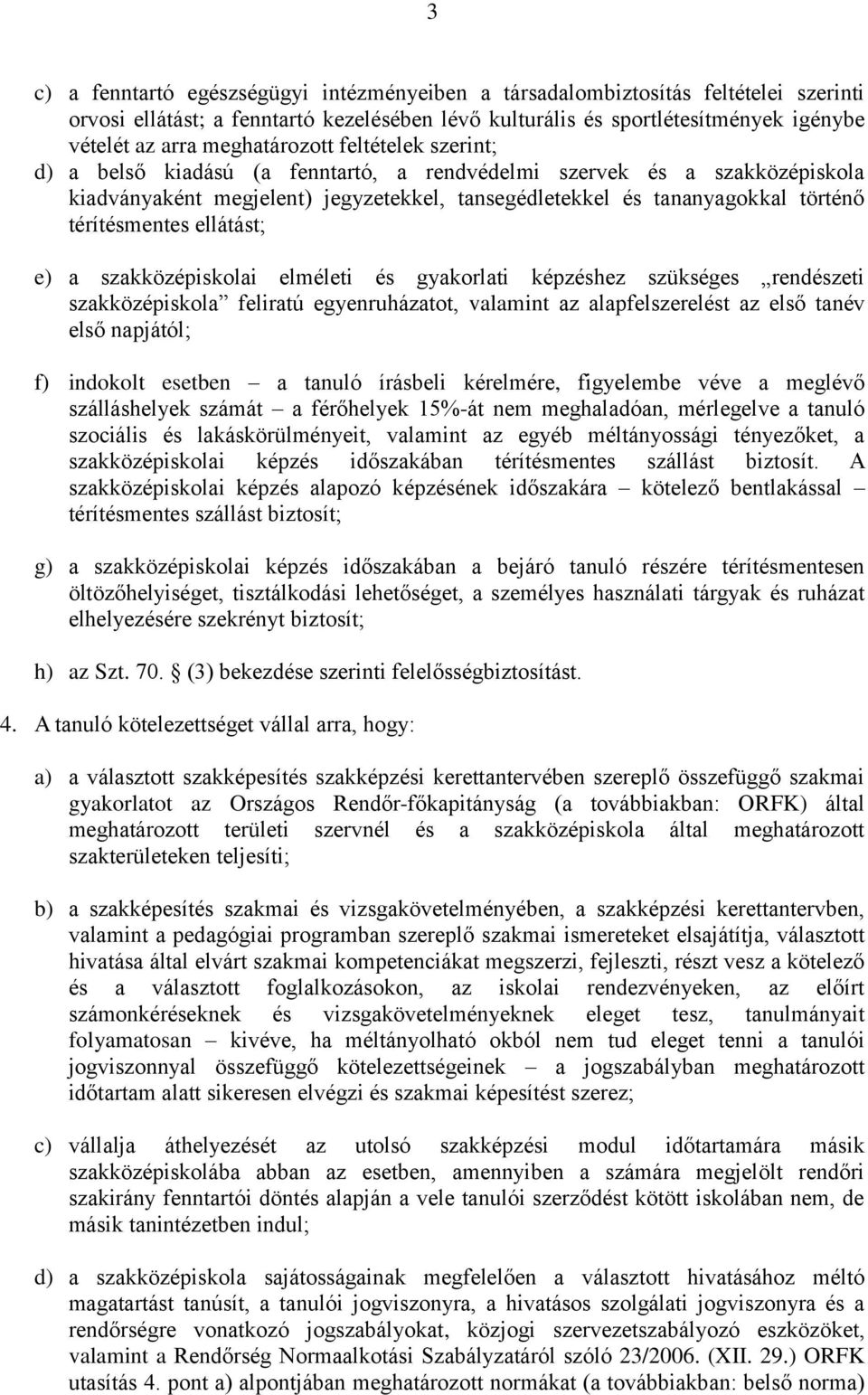 térítésmentes ellátást; e) a szakközépiskolai elméleti és gyakorlati képzéshez szükséges rendészeti szakközépiskola feliratú egyenruházatot, valamint az alapfelszerelést az első tanév első napjától;