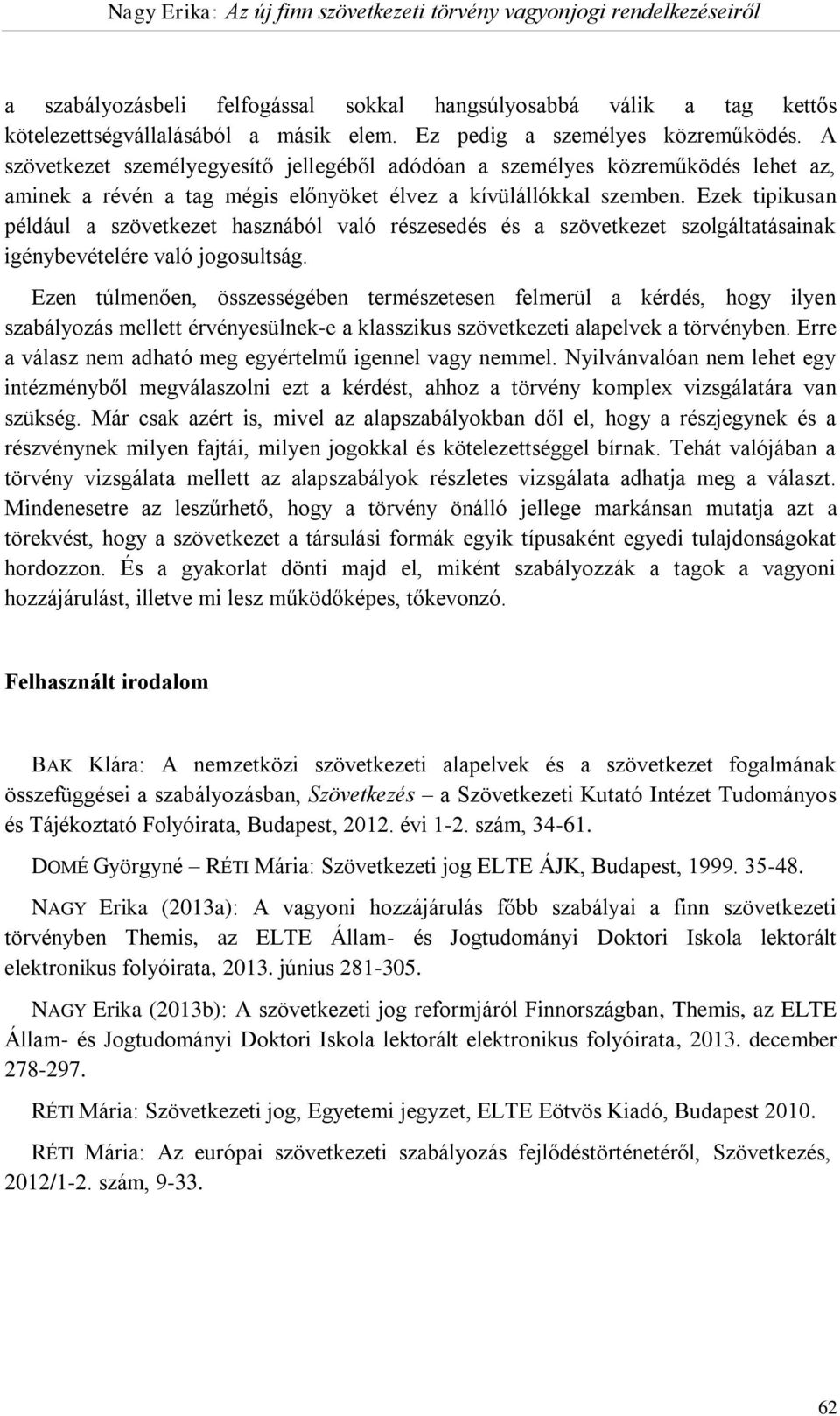 Ezek tipikusan például a szövetkezet hasznából való részesedés és a szövetkezet szolgáltatásainak igénybevételére való jogosultság.