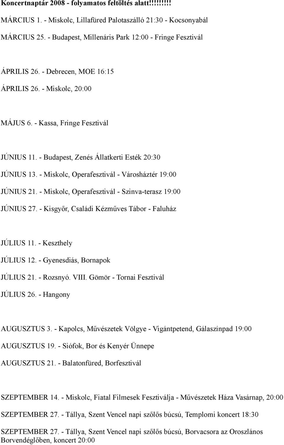 - Miskolc, Operafesztivál - Városháztér 19:00 JÚNIUS 21. - Miskolc, Operafesztivál - Szinva-terasz 19:00 JÚNIUS 27. - Kisgyőr, Családi Kézműves Tábor - Faluház JÚLIUS 11. - Keszthely JÚLIUS 12.