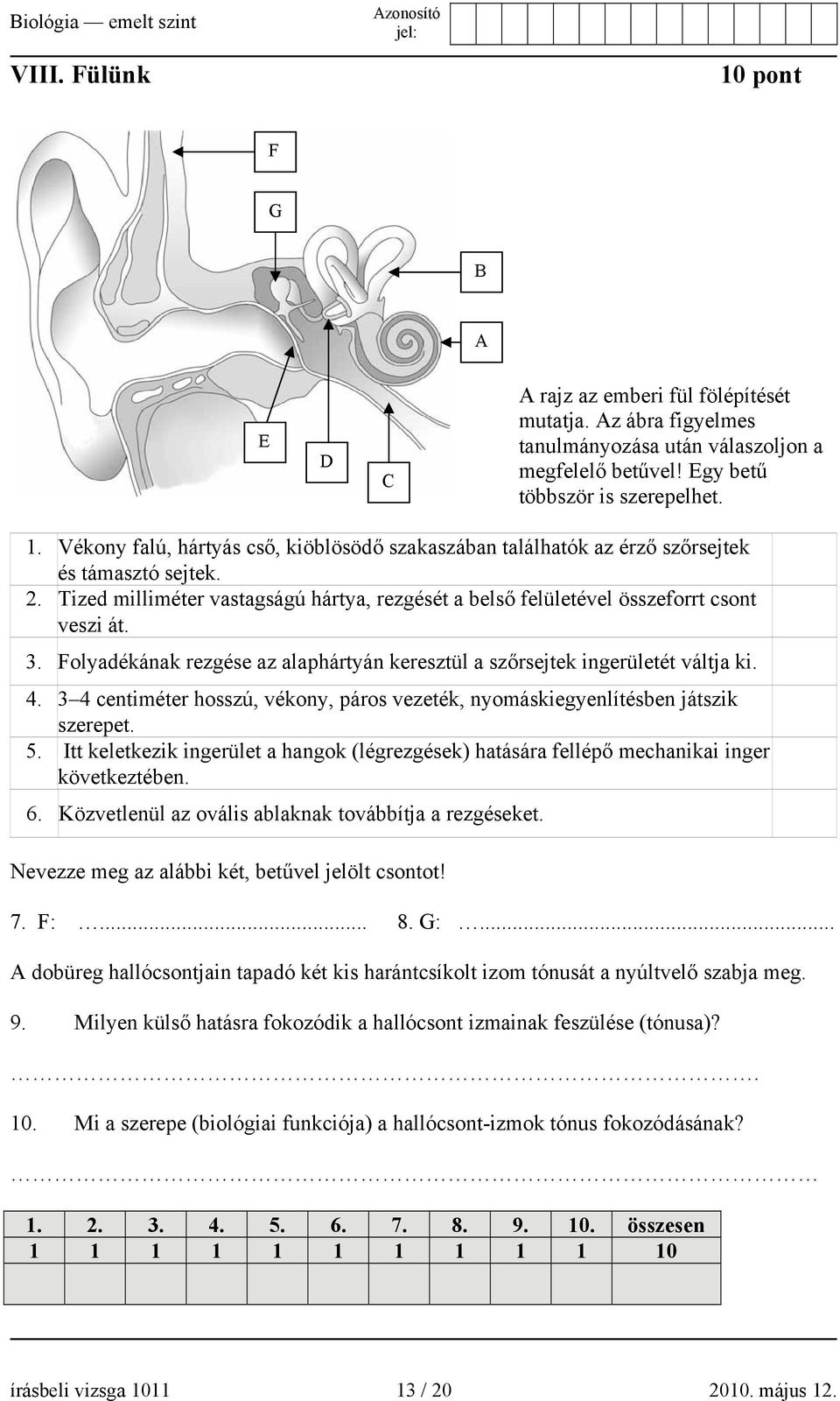 3 4 centiméter hosszú, vékony, páros vezeték, nyomáskiegyenlítésben játszik szerepet. 5. Itt keletkezik ingerület a hangok (légrezgések) hatására fellépő mechanikai inger következtében. 6.