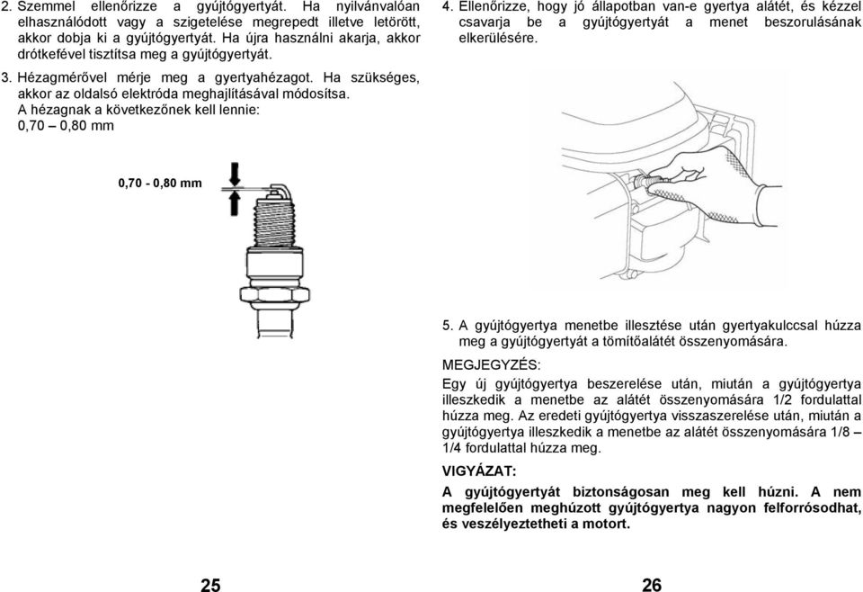 Ellenőrizze, hogy jó állapotban van-e gyertya alátét, és kézzel csavarja be a gyújtógyertyát a menet beszorulásának elkerülésére. 3. Hézagmérővel mérje meg a gyertyahézagot.