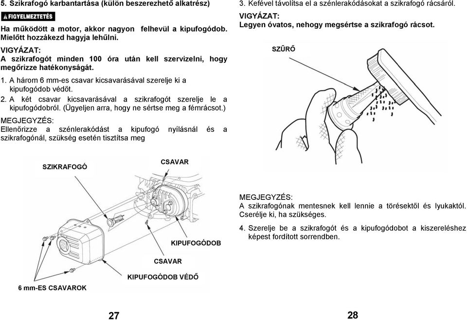 A két csavar kicsavarásával a szikrafogót szerelje le a kipufogódobról. (Ügyeljen arra, hogy ne sértse meg a fémrácsot.