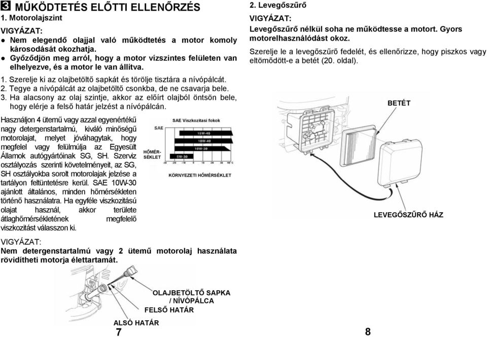 Tegye a nívópálcát az olajbetöltő csonkba, de ne csavarja bele. 3. Ha alacsony az olaj szintje, akkor az előírt olajból öntsön bele, hogy elérje a felső határ jelzést a nívópálcán.