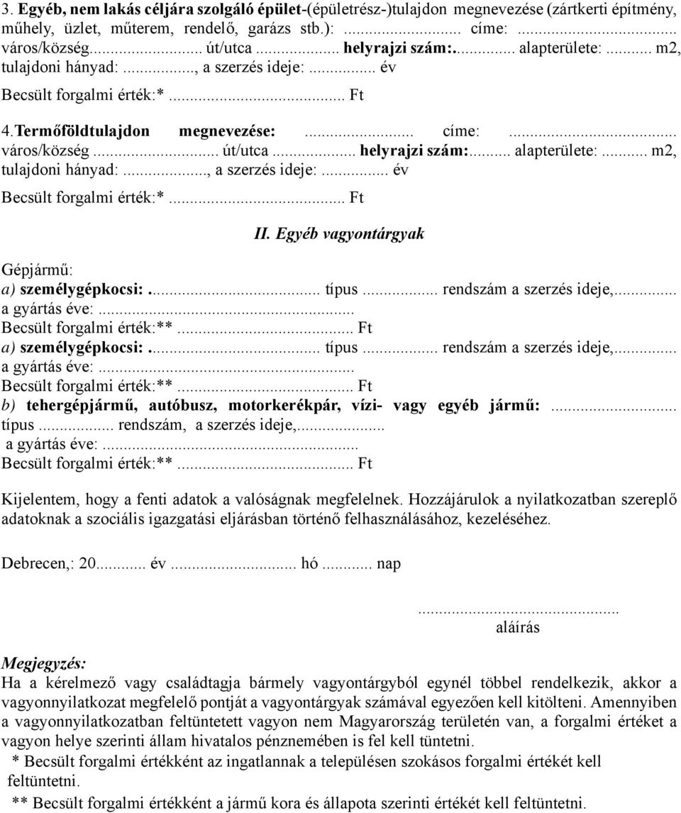 .. alapterülete:... m2, tulajdoni hányad:..., a szerzés ideje:... év Becsült forgalmi érték:*... Ft II. Egyéb vagyontárgyak Gépjármű: a) személygépkocsi:... típus... rendszám a szerzés ideje,.