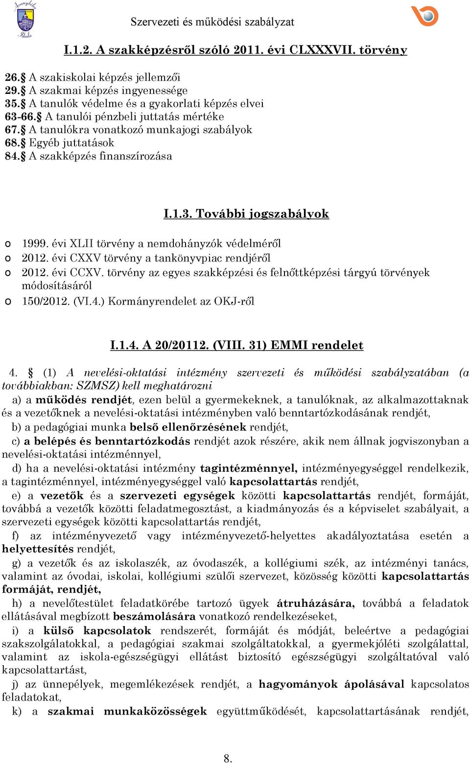 évi XLII törvény a nemdhányzók védelméről 2012. évi CXXV törvény a tankönyvpiac rendjéről 2012. évi CCXV. törvény az egyes szakképzési és felnőttképzési tárgyú törvények módsításáról 150/2012. (VI.4.