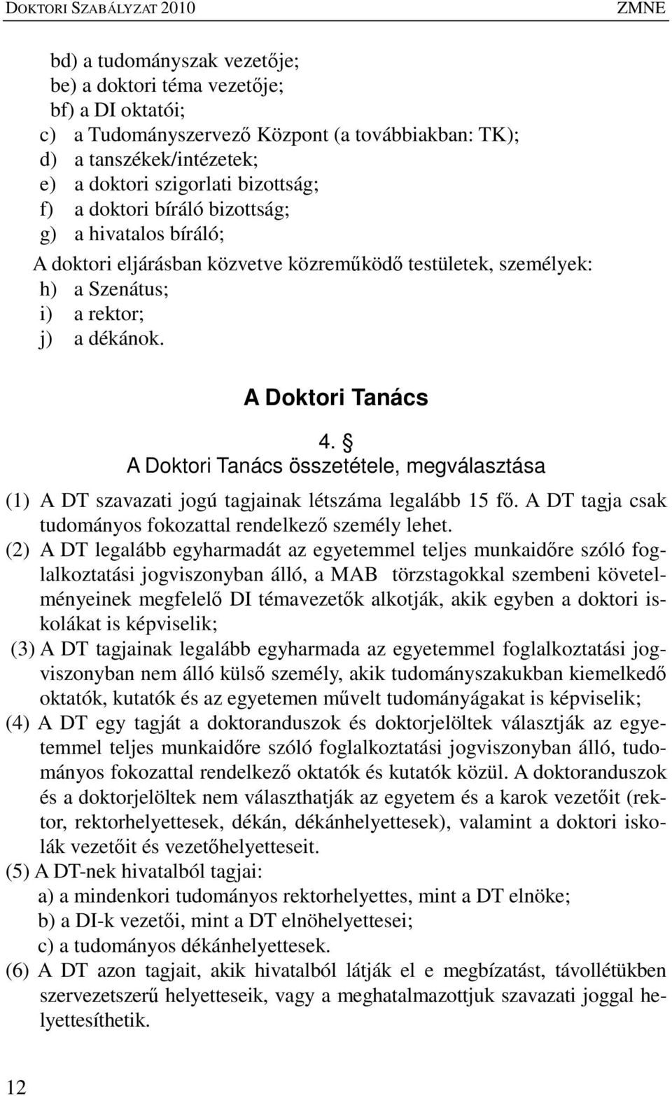 A Doktori Tanács 4. A Doktori Tanács összetétele, megválasztása (1) A DT szavazati jogú tagjainak létszáma legalább 15 fı. A DT tagja csak tudományos fokozattal rendelkezı személy lehet.