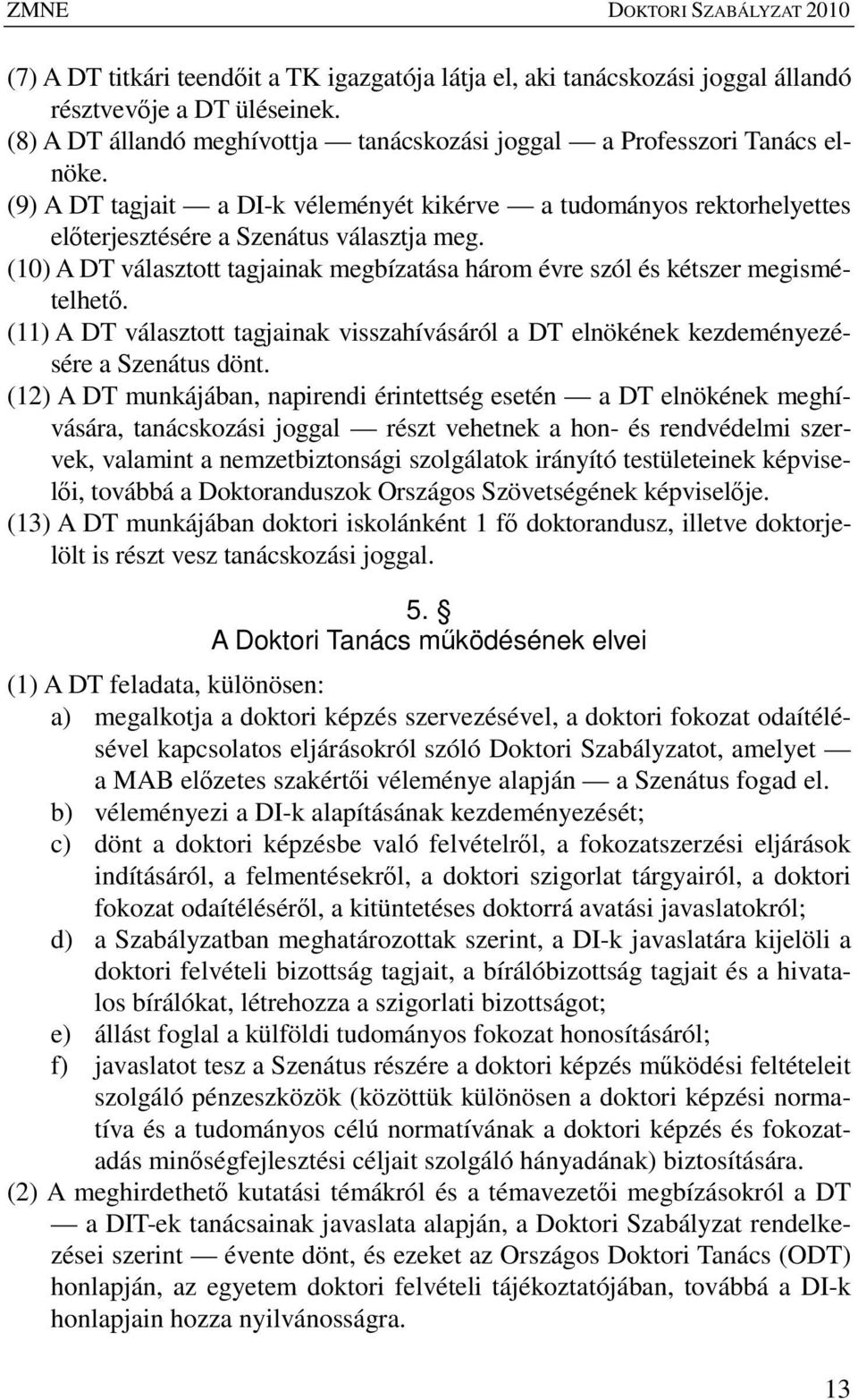 (10) A DT választott tagjainak megbízatása három évre szól és kétszer megismételhetı. (11) A DT választott tagjainak visszahívásáról a DT elnökének kezdeményezésére a Szenátus dönt.