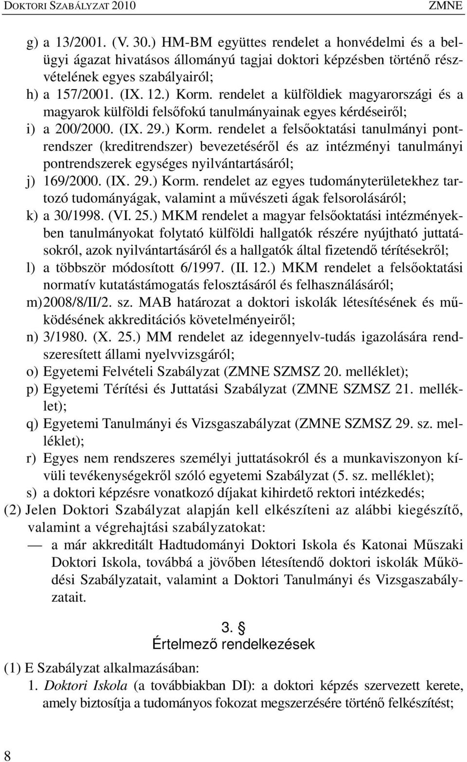 rendelet a külföldiek magyarországi és a magyarok külföldi felsıfokú tanulmányainak egyes kérdéseirıl; i) a 200/2000. (IX. 29.) Korm.