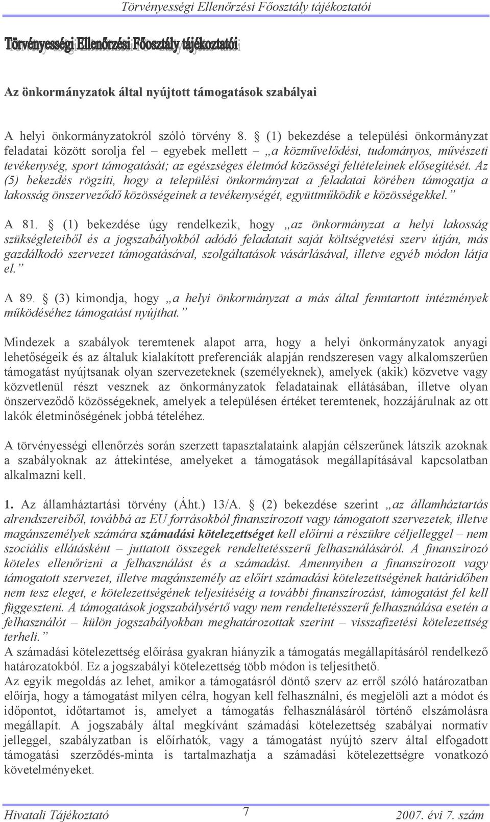 feltételeinek elősegítését. Az (5) bekezdés rögzíti, hogy a települési önkormányzat a feladatai körében támogatja a lakosság önszerveződő közösségeinek a tevékenységét, együttműködik e közösségekkel.