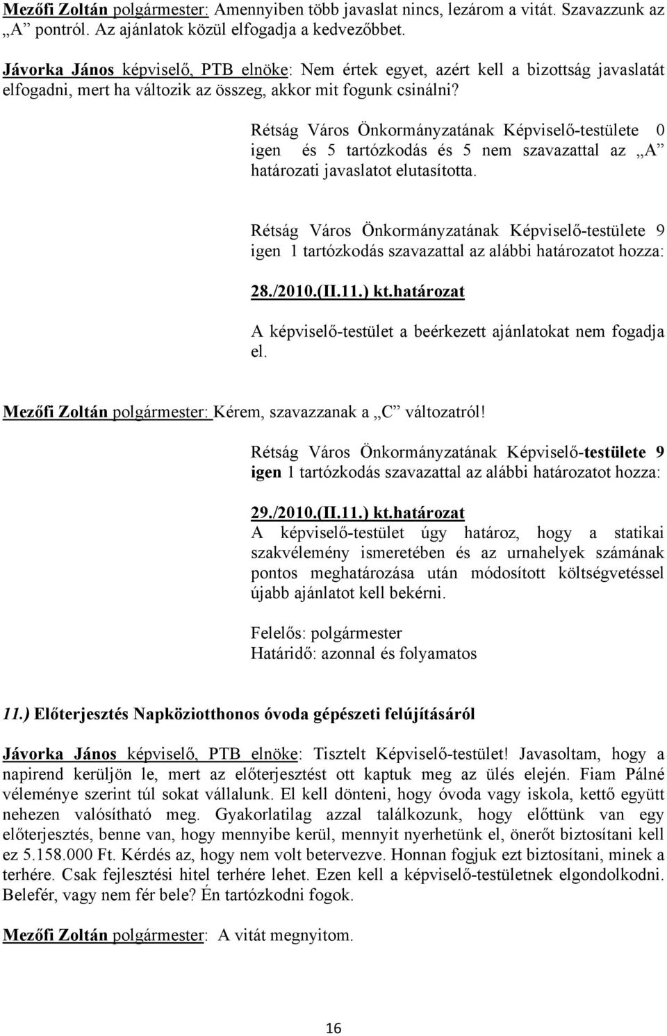 Rétság Város Önkormányzatának Képviselő-testülete 0 igen és 5 tartózkodás és 5 nem szavazattal az A határozati javaslatot elutasította.