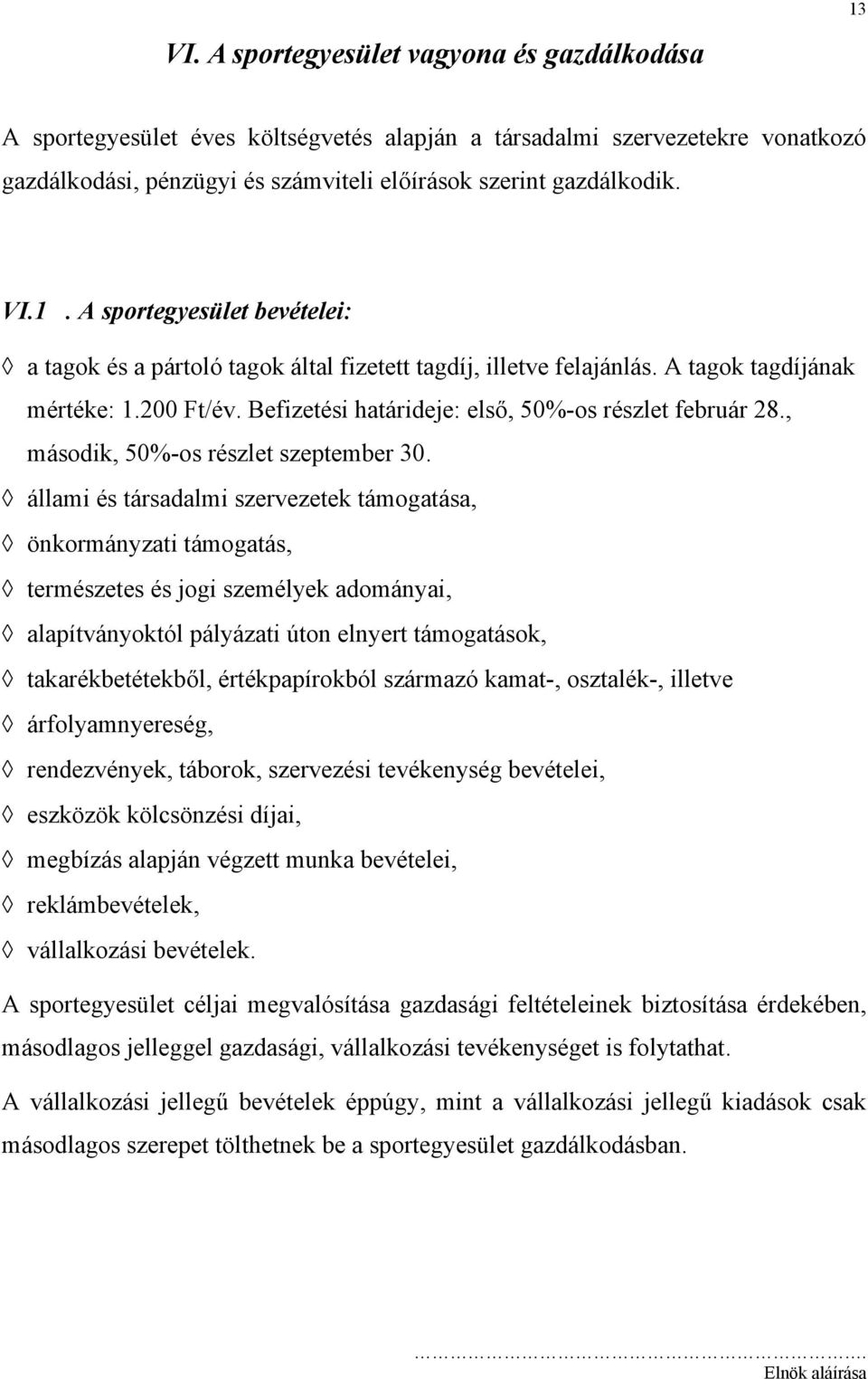 állami és társadalmi szervezetek támogatása, önkormányzati támogatás, természetes és jogi személyek adományai, alapítványoktól pályázati úton elnyert támogatások, takarékbetétekből, értékpapírokból