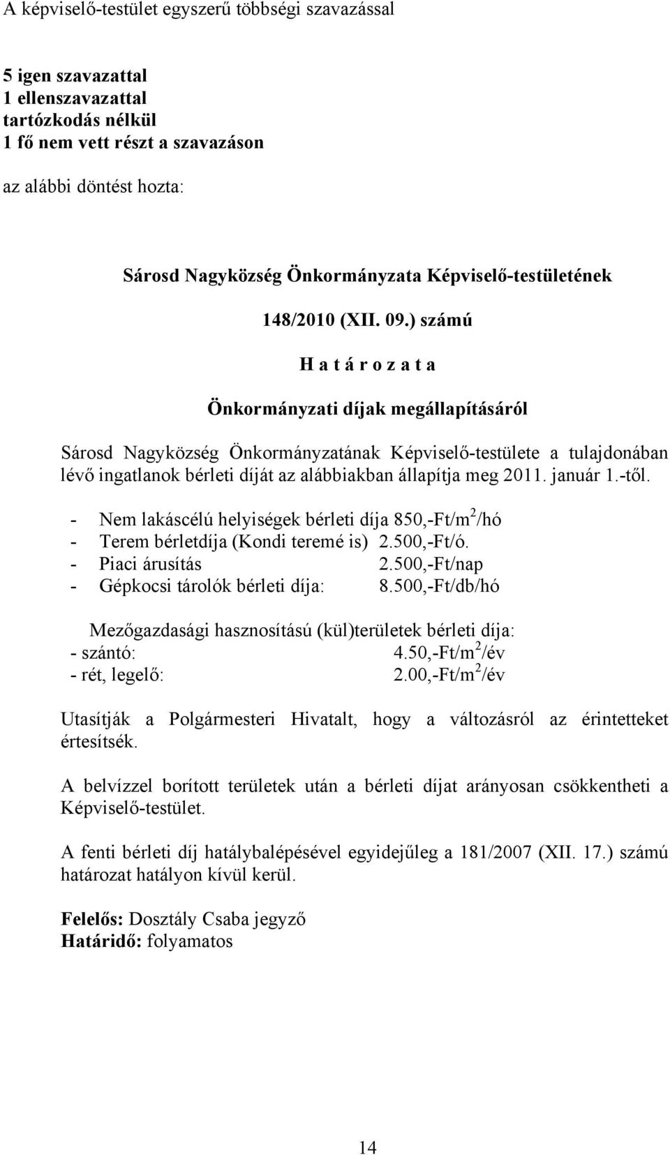 ) számú H a t á r o z a t a Önkormányzati díjak megállapításáról Sárosd Nagyközség Önkormányzatának Képviselő-testülete a tulajdonában lévő ingatlanok bérleti díját az alábbiakban állapítja meg 2011.