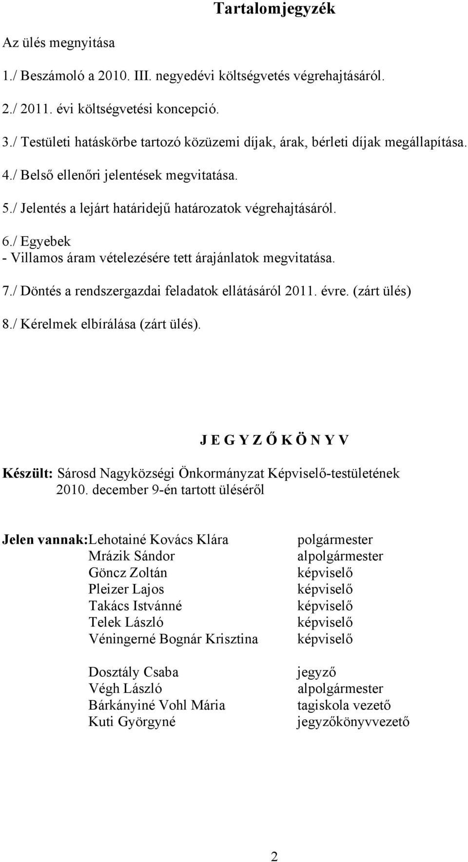 / Egyebek - Villamos áram vételezésére tett árajánlatok megvitatása. 7./ Döntés a rendszergazdai feladatok ellátásáról 2011. évre. (zárt ülés) 8./ Kérelmek elbírálása (zárt ülés).