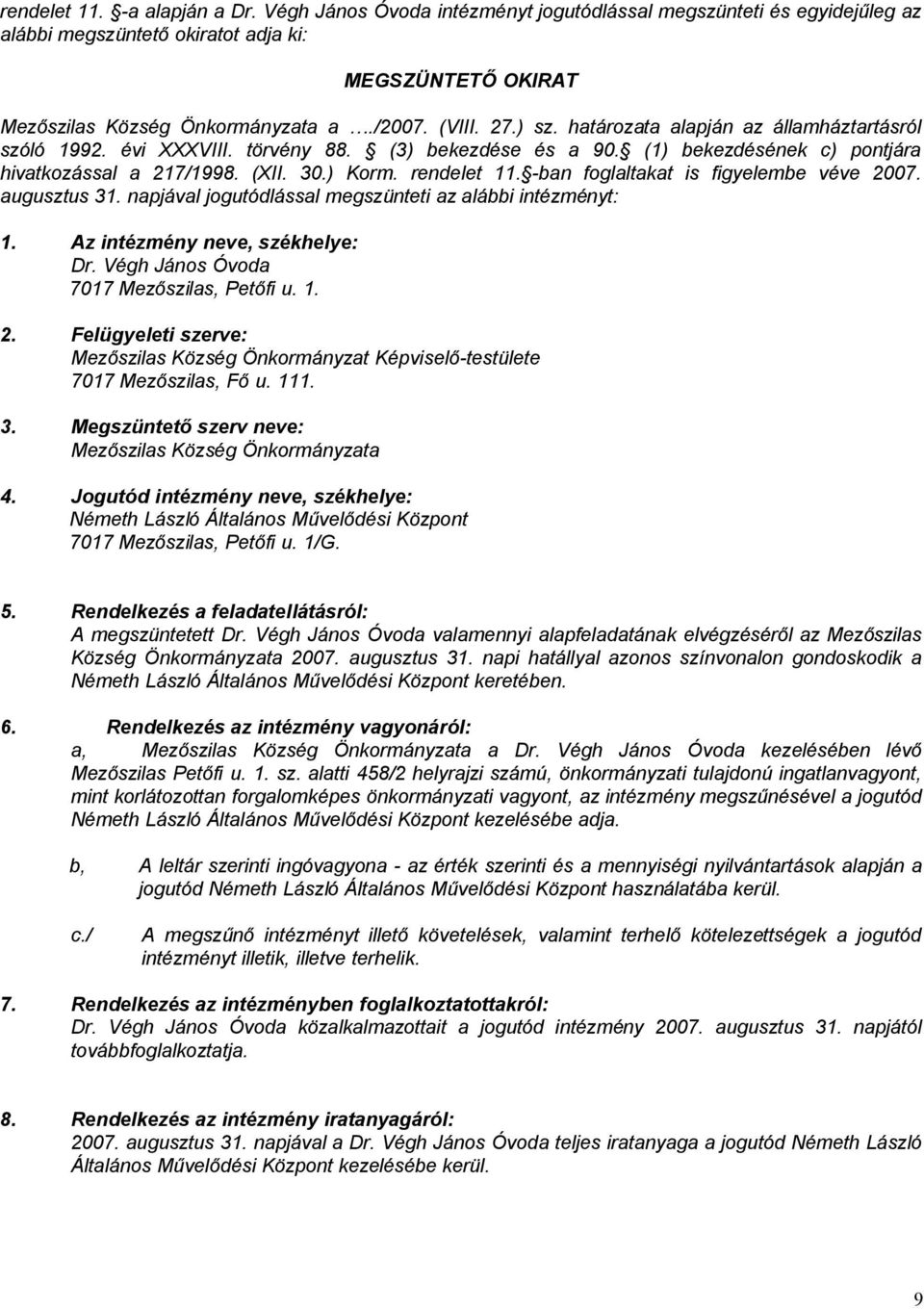 -ban foglaltakat is figyelembe véve 2007. augusztus 31. napjával jogutódlással megszünteti az alábbi intézményt: 1. Az intézmény neve, székhelye: Dr. Végh János Óvoda 7017 Mezőszilas, Petőfi u. 1. 2. Felügyeleti szerve: Mezőszilas Község Önkormányzat Képviselő-testülete 7017 Mezőszilas, Fő u.