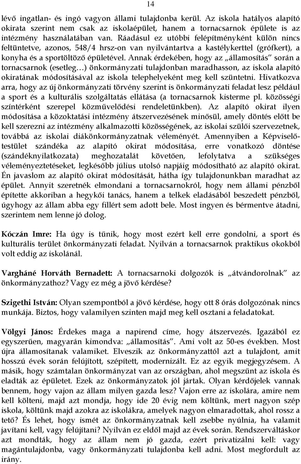 Annak érdekében, hogy az államosítás során a tornacsarnok (esetleg ) önkormányzati tulajdonban maradhasson, az iskola alapító okiratának módosításával az iskola telephelyeként meg kell szüntetni.