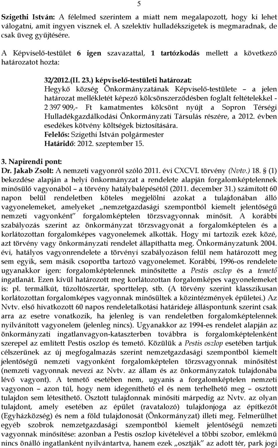 ) képviselő-testületi határozat: Hegykő község Önkormányzatának Képviselő-testülete a jelen határozat mellékletét képező kölcsönszerződésben foglalt feltételekkel - 2 397 909,- Ft kamatmentes