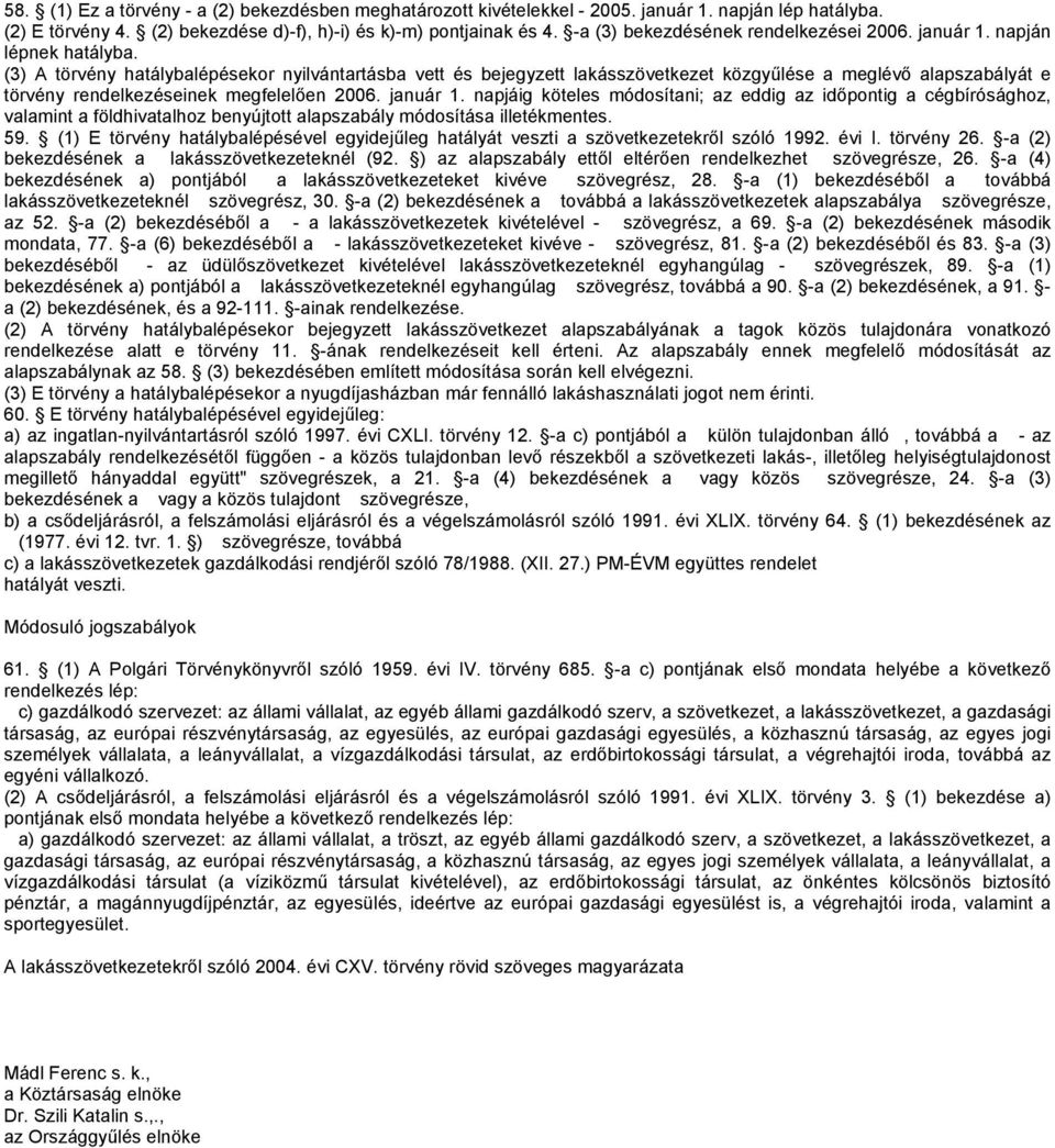 (3) A törvény hatálybalépésekor nyilvántartásba vett és bejegyzett lakásszövetkezet közgyűlése a meglévő alapszabályát e törvény rendelkezéseinek megfelelően 2006. január 1.