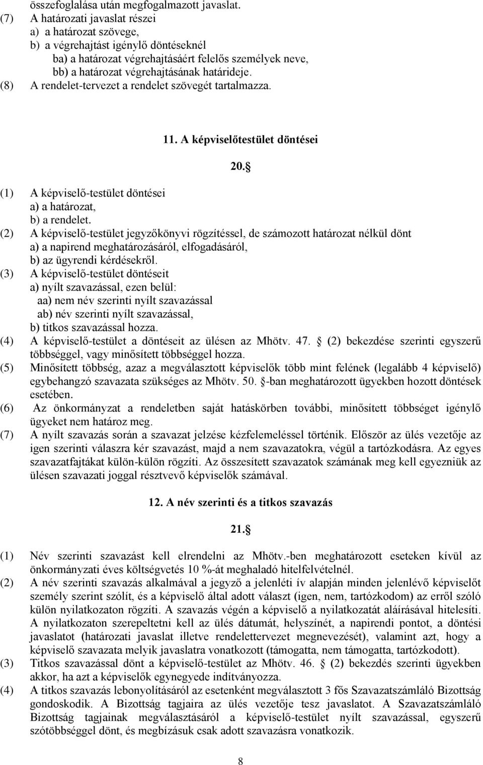 (8) A rendelet-tervezet a rendelet szövegét tartalmazza. 11. A képviselőtestület döntései 20. (1) A képviselő-testület döntései a) a határozat, b) a rendelet.