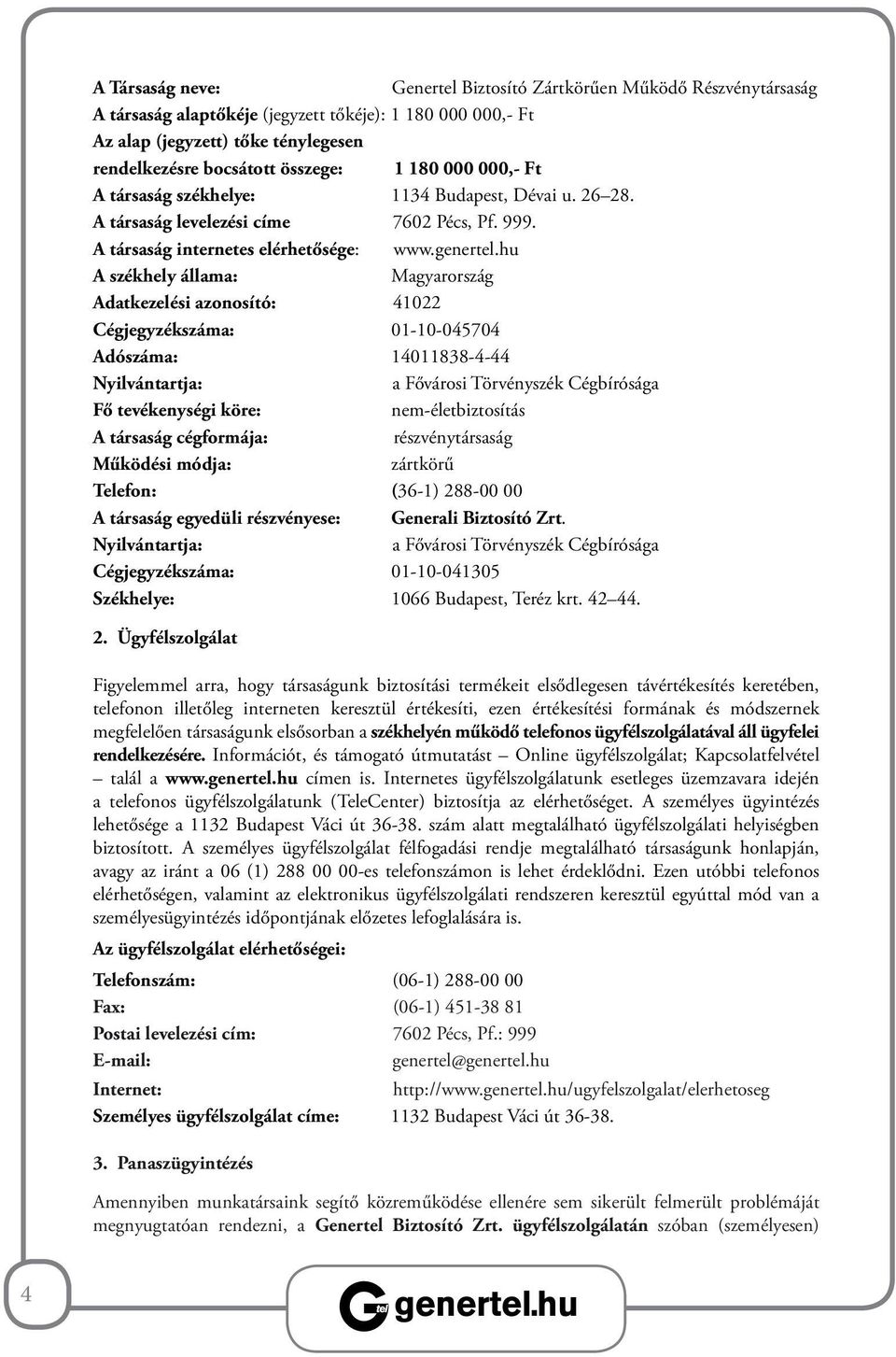 hu A székhely állama: Magyarország Adatkezelési azonosító: 41022 Cégjegyzékszáma: 01-10-045704 Adószáma: 14011838-4-44 Nyilvántartja: a Fővárosi Törvényszék Cégbírósága Fő tevékenységi köre: