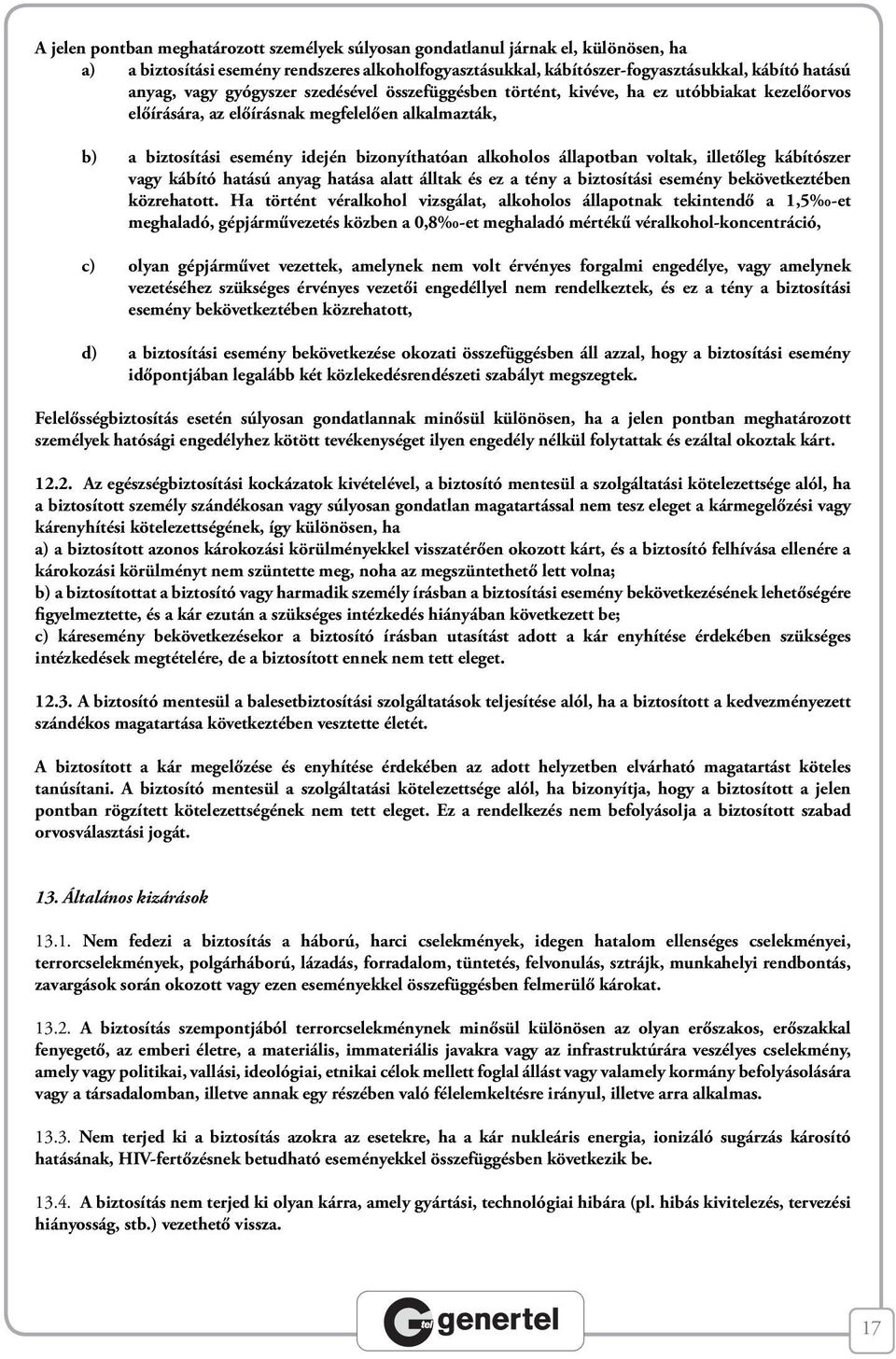 állapotban voltak, illetőleg kábítószer vagy kábító hatású anyag hatása alatt álltak és ez a tény a biztosítási esemény bekövetkeztében közrehatott.