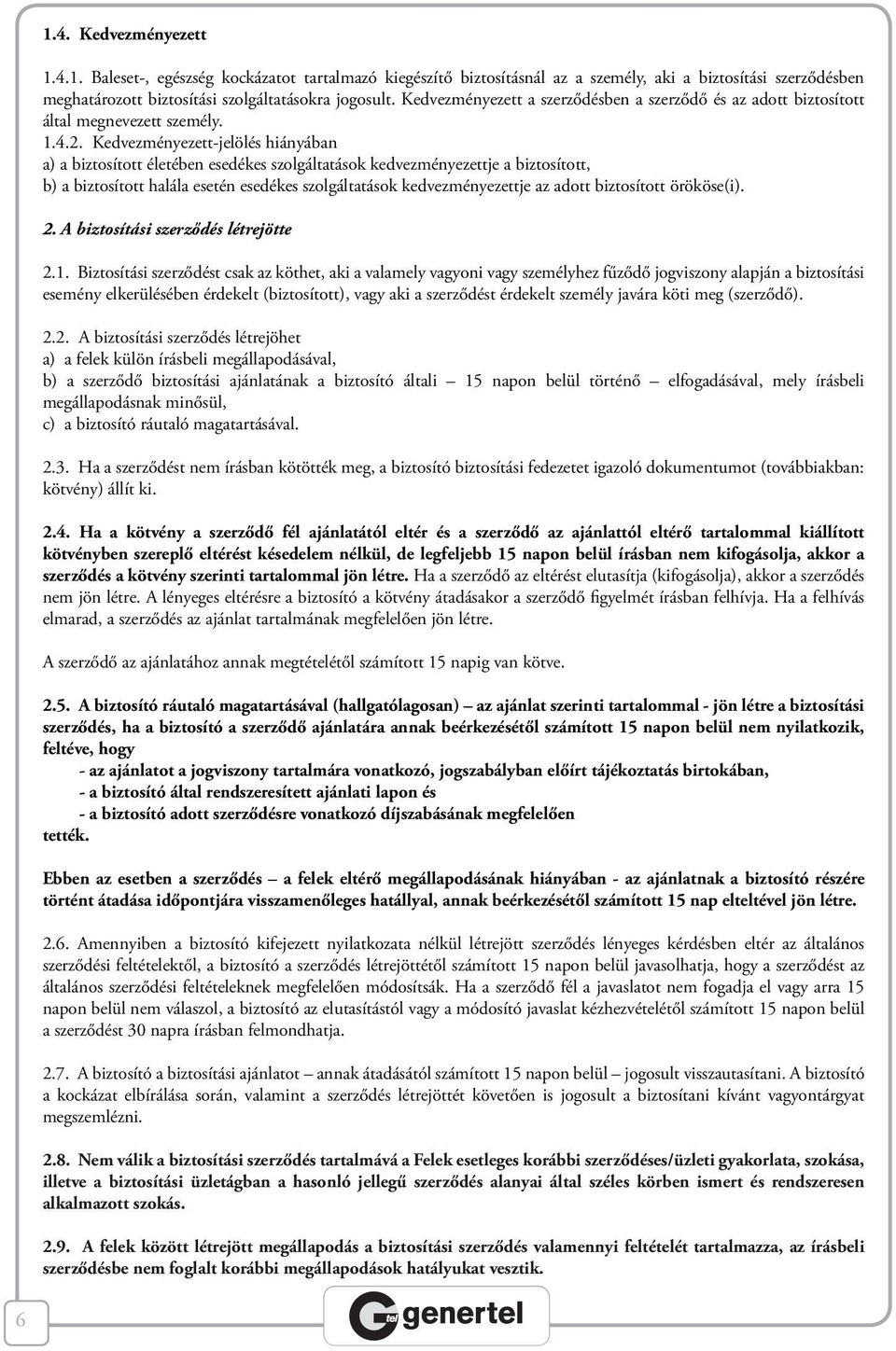 Kedvezményezett-jelölés hiányában a) a biztosított életében esedékes szolgáltatások kedvezményezettje a biztosított, b) a biztosított halála esetén esedékes szolgáltatások kedvezményezettje az adott