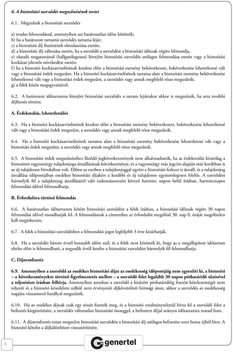 esetén; d) a biztosítási díj változása esetén, ha a szerződő a szerződést a biztosítási időszak végére felmondja, e) ráutaló magatartással (hallgatólagosan) létrejött biztosítási szerződés utólagos