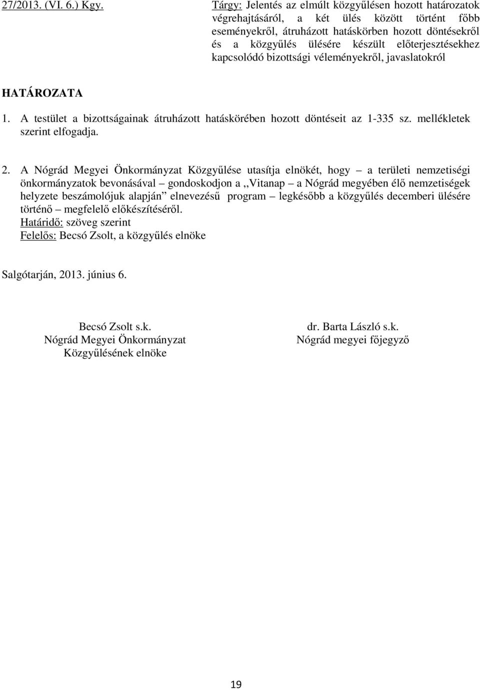 előterjesztésekhez kapcsolódó bizottsági véleményekről, javaslatokról HATÁROZATA 1. A testület a bizottságainak átruházott hatáskörében hozott döntéseit az 1-335 sz. mellékletek szerint elfogadja. 2.