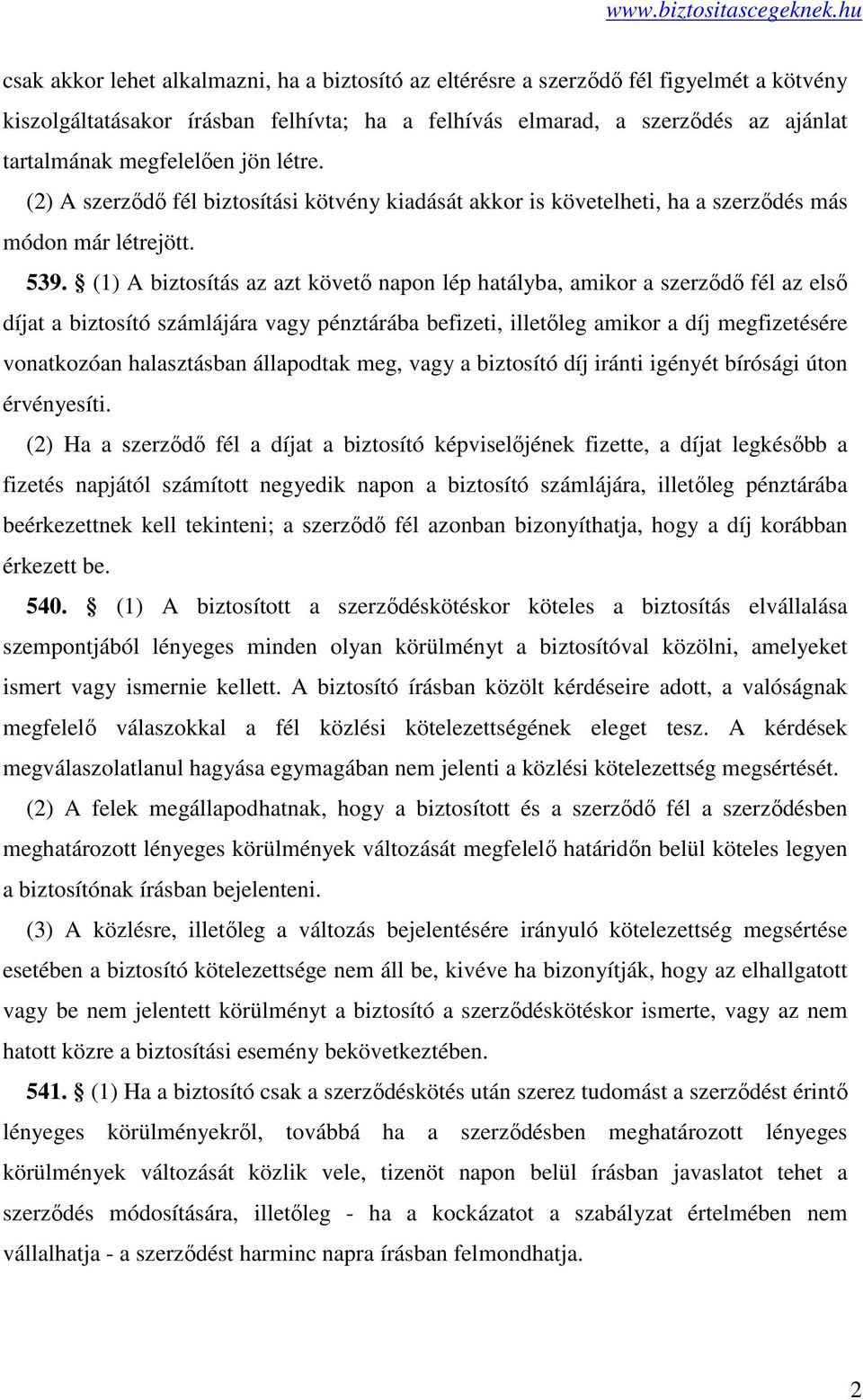 (1) A biztosítás az azt követő napon lép hatályba, amikor a szerződő fél az első díjat a biztosító számlájára vagy pénztárába befizeti, illetőleg amikor a díj megfizetésére vonatkozóan halasztásban