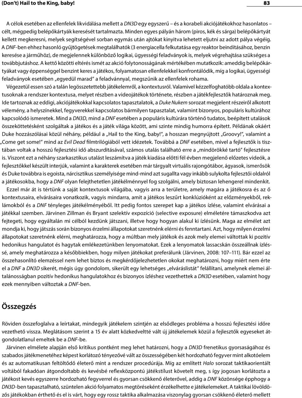 A DNF-ben ehhez hasonló gyűjtögetések megtalálhatók (3 energiacella felkutatása egy reaktor beindításához, benzin keresése a járműhöz), de megjelennek különböző logikai, ügyességi feladványok is,