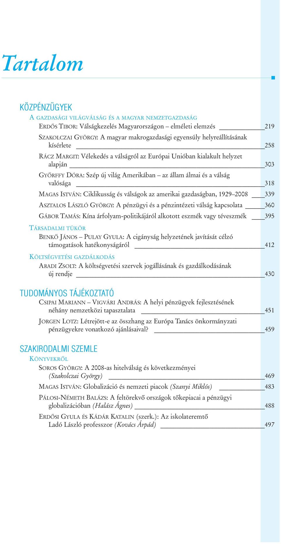 MAGAS ISTVÁN: Ciklikusság és válságok az amerikai gazdaságban, 1929 2008 339 ASZTALOS LÁSZLÓ GYÖRGY: A pénzügyi és a pénzintézeti válság kapcsolata 360 GÁBOR TAMÁS: Kína árfolyam-politikájáról