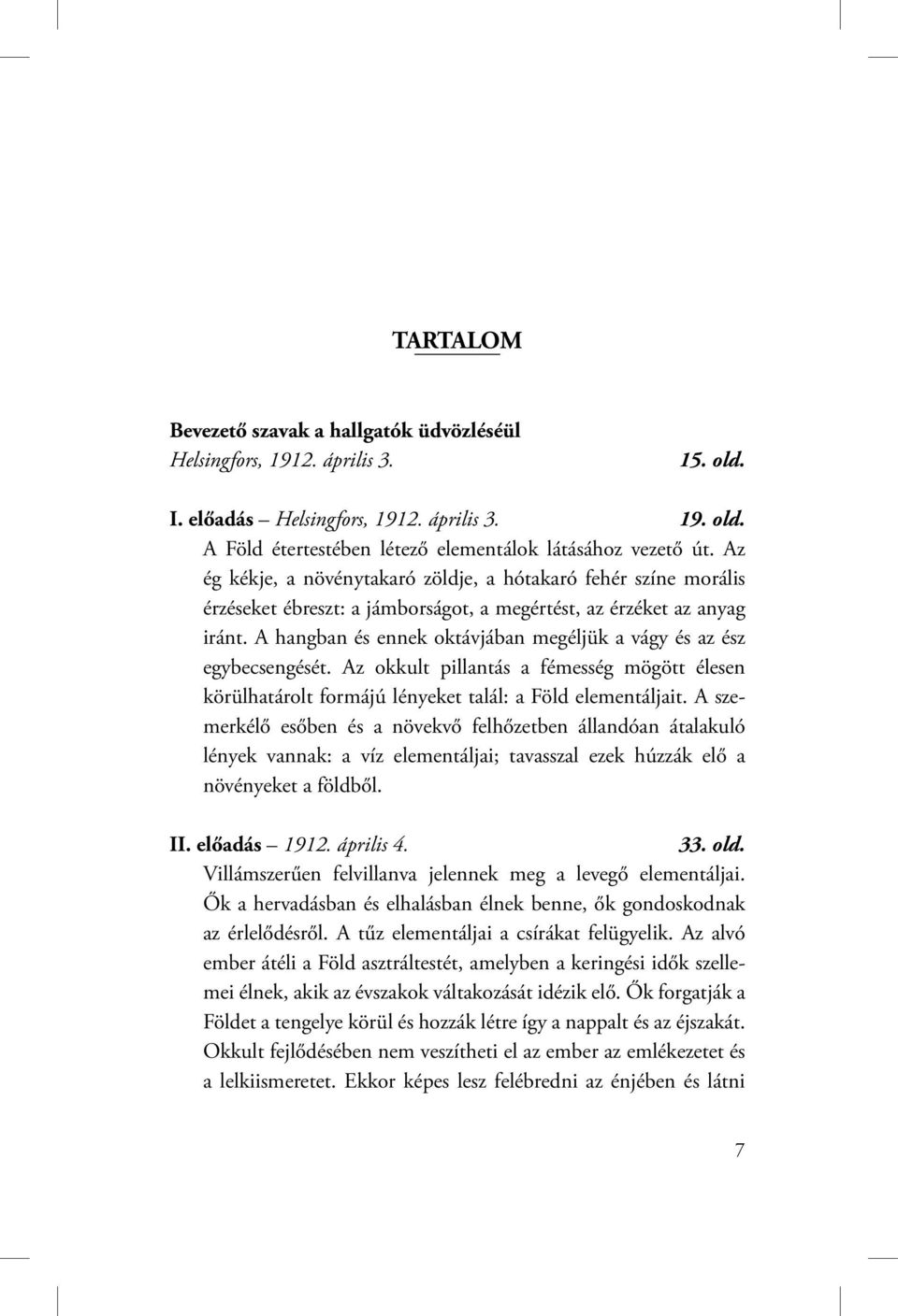 A hangban és ennek oktávjában megéljük a vágy és az ész egybecsengését. Az okkult pillantás a fémesség mögött élesen körülhatárolt formájú lényeket talál: a Föld elementáljait.