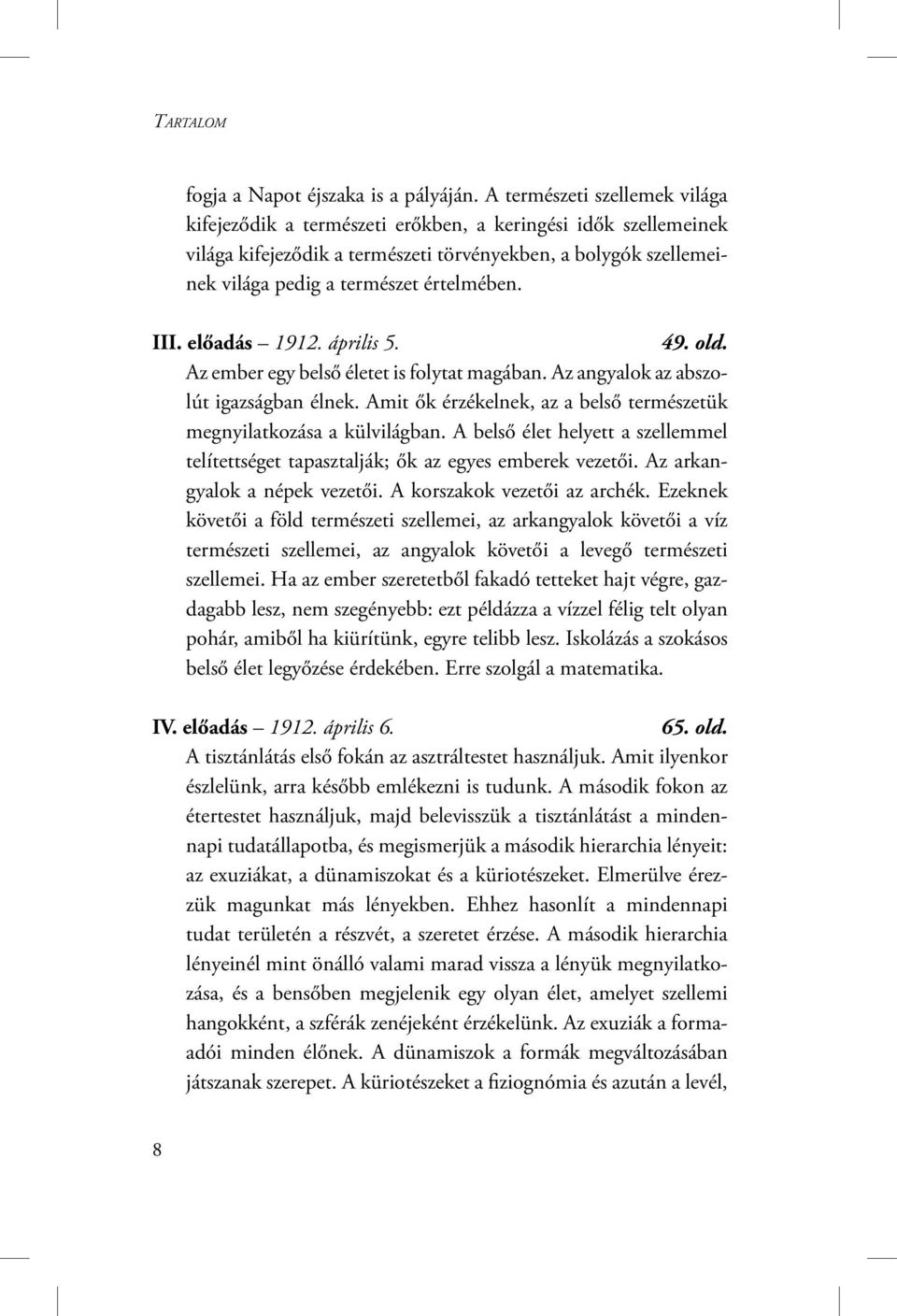 III. előadás 1912. április 5. 49. old. Az ember egy belső életet is folytat magában. Az angyalok az abszolút igazságban élnek. Amit ők érzékelnek, az a belső természetük megnyilatkozása a külvilágban.