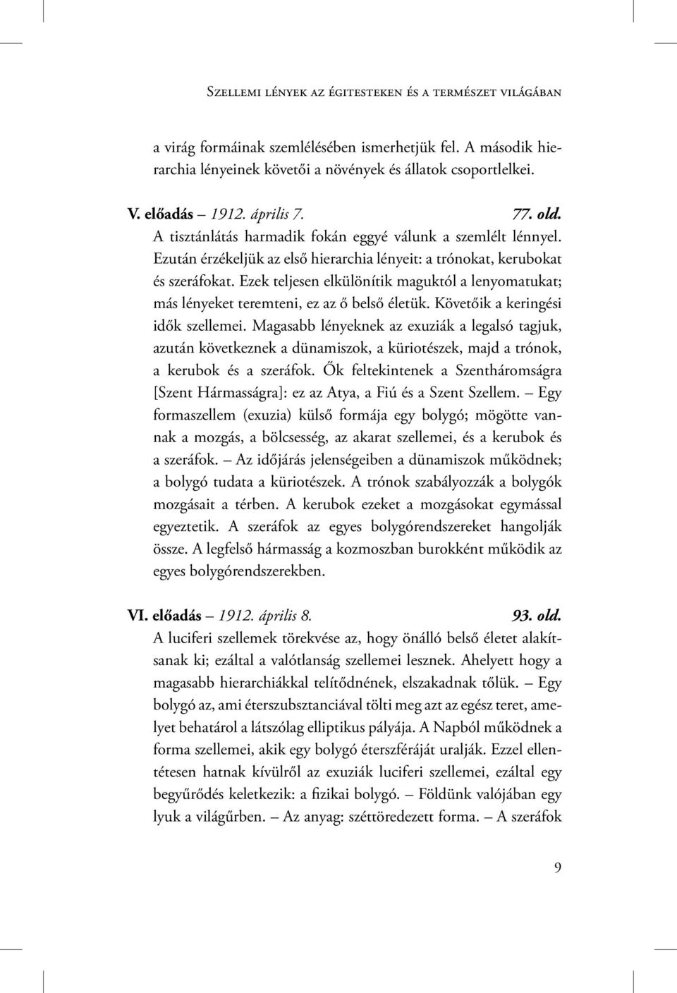 Ezek teljesen elkülönítik maguktól a lenyomatukat; más lényeket teremteni, ez az ő belső életük. Követőik a keringési idők szellemei.