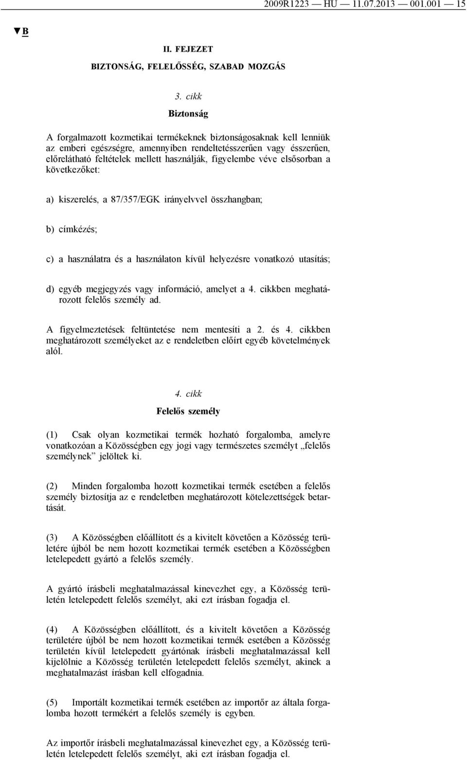 figyelembe véve elsősorban a következőket: a) kiszerelés, a 87/357/EGK irányelvvel összhangban; b) címkézés; c) a használatra és a használaton kívül helyezésre vonatkozó utasítás; d) egyéb megjegyzés