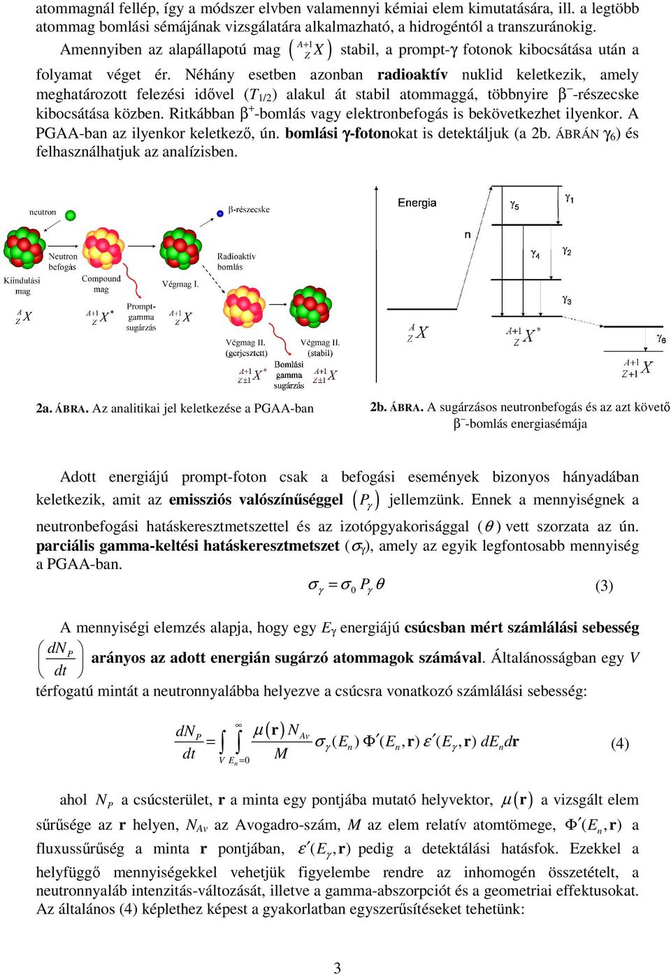 Néhány esetben azonban radioaktív nuklid keletkezik, amely meghatározott felezési idővel (T 1/ ) alakul át stabil atommaggá, többnyire β -részecske kibocsátása közben.