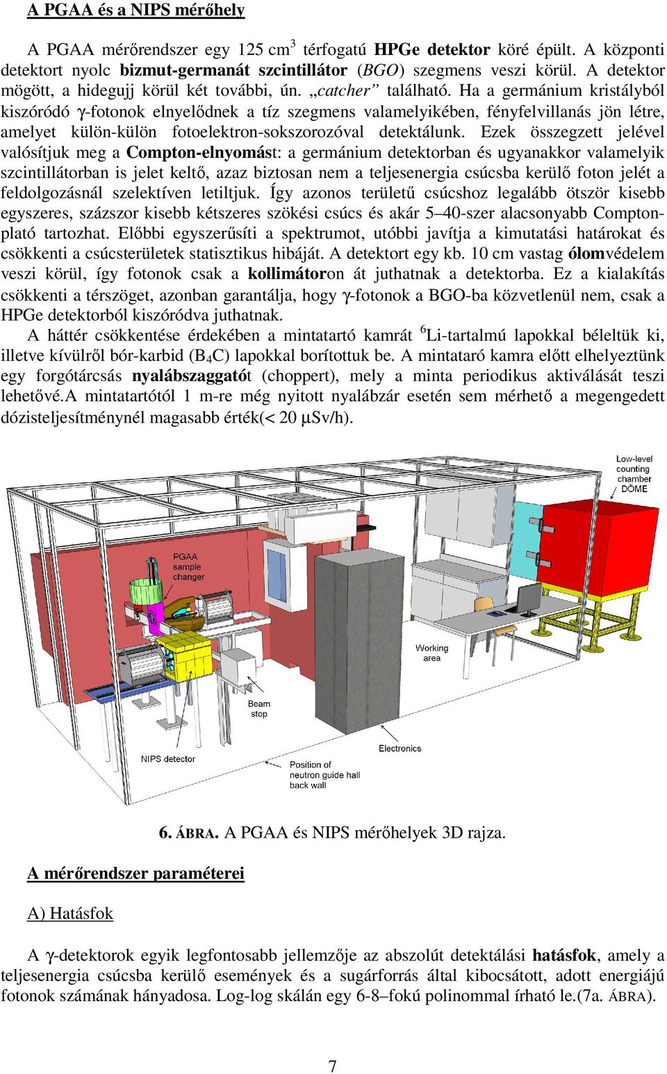 Ha a germánium kristályból kiszóródó γ-fotonok elnyelődnek a tíz szegmens valamelyikében, fényfelvillanás jön létre, amelyet külön-külön fotoelektron-sokszorozóval detektálunk.