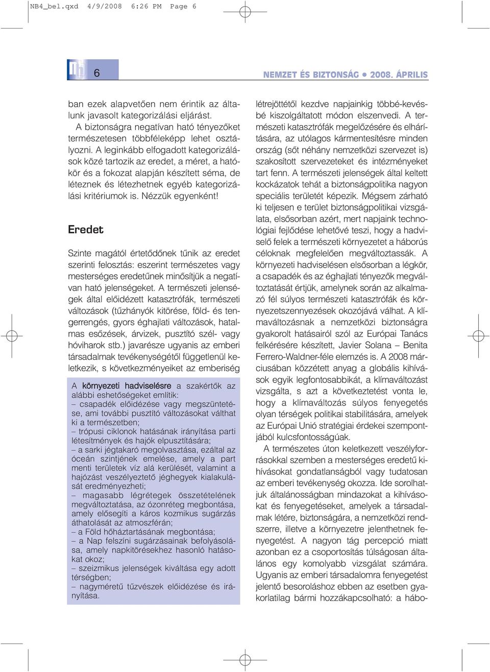 A leginkább elfogadott kategorizálások közé tartozik az eredet, a méret, a hatókör és a fokozat alapján készített séma, de léteznek és létezhetnek egyéb kategorizálási kritériumok is.