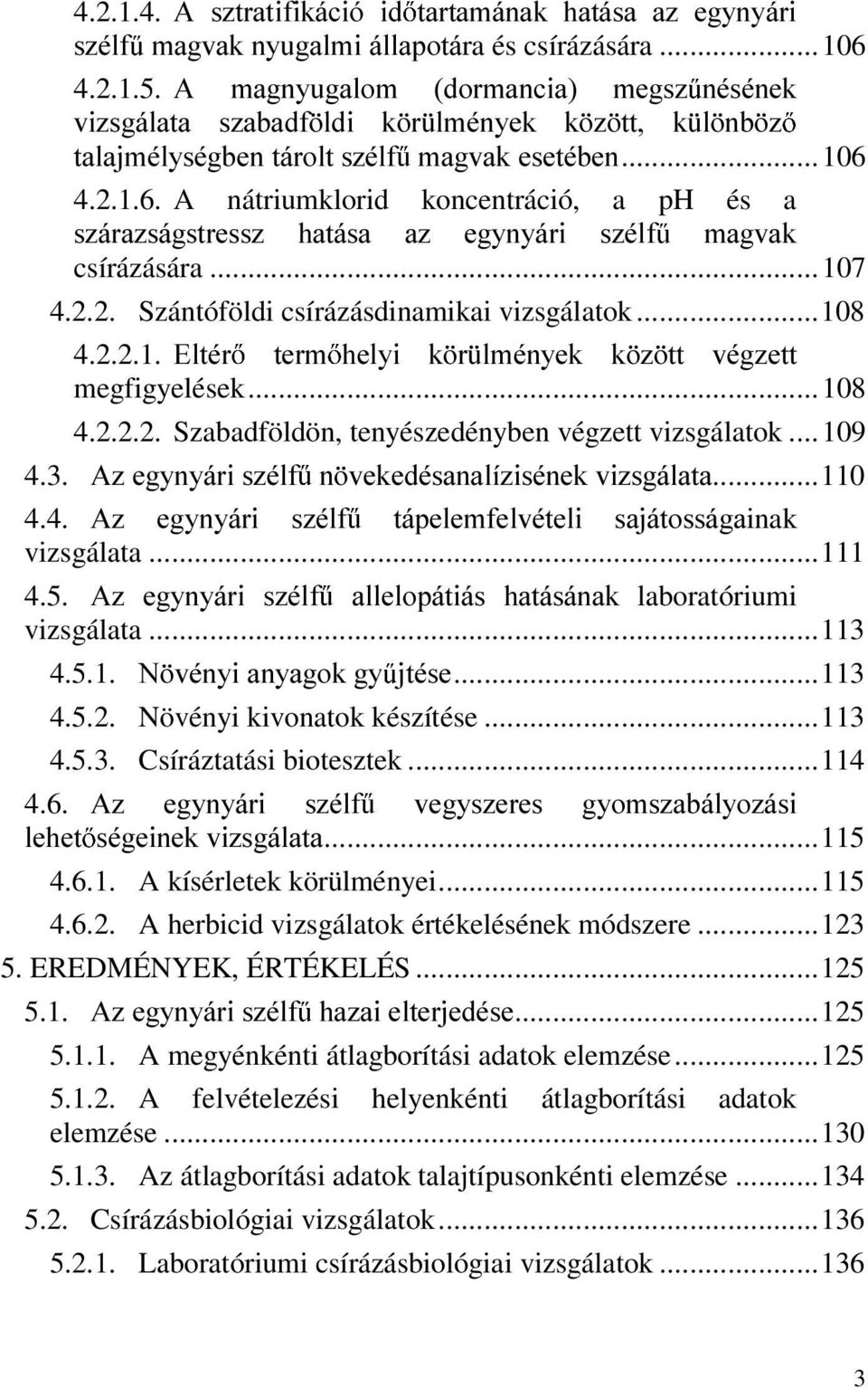 4.2.1.6. A nátriumklorid koncentráció, a ph és a V]iUD]ViJVWUHVV] KDWiVD D] HJ\Q\iUL V]pOI PDJYDN csírázására...107 4.2.2. Szántóföldi csírázásdinamikai vizsgálatok...108 4.2.2.1. (OWpU WHUP KHO\L N U OPpQ\HN N ] WW YpJ]HWW megfigyelések.