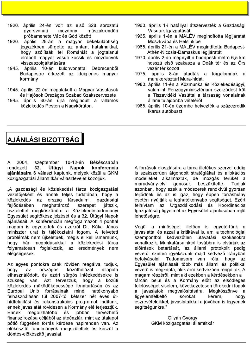 április 10-én különvonattal Debrecenből Budapestre érkezett az ideiglenes magyar kormány 1945. április 22-én megalakult a Magyar Vasutasok és Hajósok Országos Szabad Szakszervezete 1945.