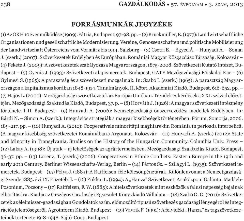 ) (2007): Szövetkezetek Erdélyben és Európában. Romániai Magyar Közgazdász Társaság, Kolozsvár (4) Fekete J. (2009): A szövetkezetek szabályozása Magyarországon, 1875-2008.