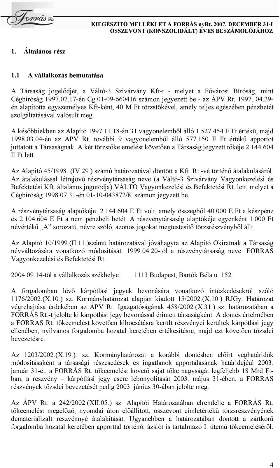 A későbbiekben az Alapító 1997.11.18-án 31 vagyonelemből álló 1.527.454 E Ft értékű, majd 1998.03.04-én az ÁPV Rt. további 9 vagyonelemből álló 577.150 E Ft értékű apportot juttatott a Társaságnak.