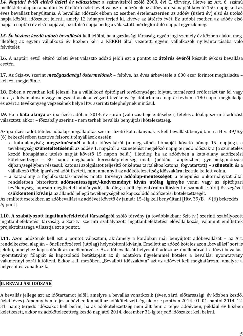 A bevallási időszak ebben az esetben értelemszerűen az adóév (üzleti év) első és utolsó napja közötti időszakot jelenti, amely 12 hónapra terjed ki, kivéve az áttérés évét.