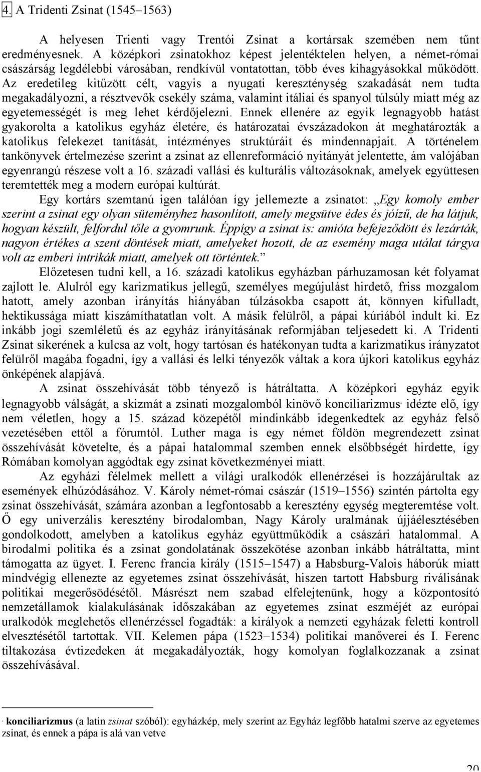 Az eredetileg kitűzött célt, vagyis a nyugati kereszténység szakadását nem tudta megakadályozni, a résztvevők csekély száma, valamint itáliai és spanyol túlsúly miatt még az egyetemességét is meg