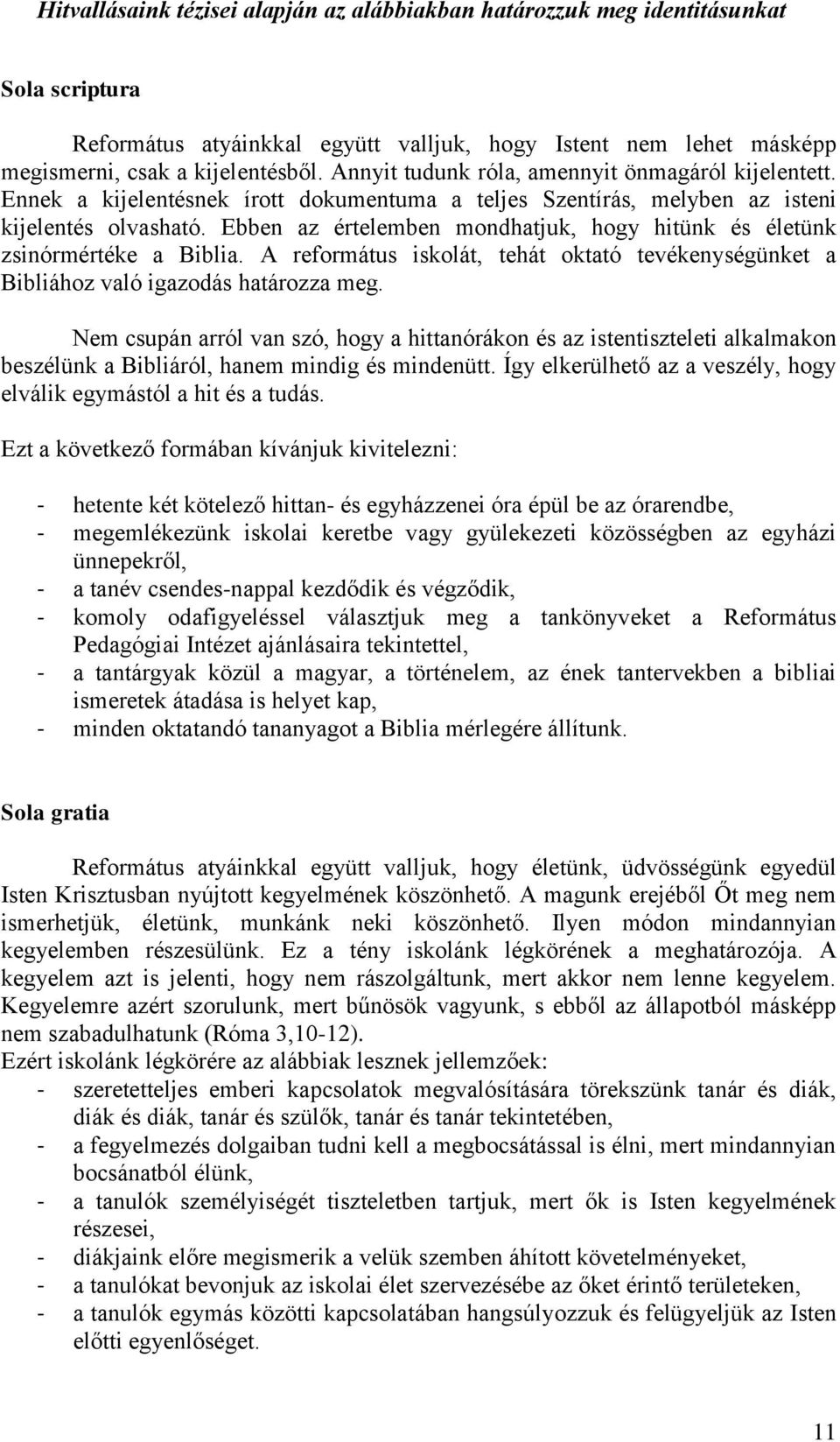 Ebben az értelemben mondhatjuk, hogy hitünk és életünk zsinórmértéke a Biblia. A református iskolát, tehát oktató tevékenységünket a Bibliához való igazodás határozza meg.