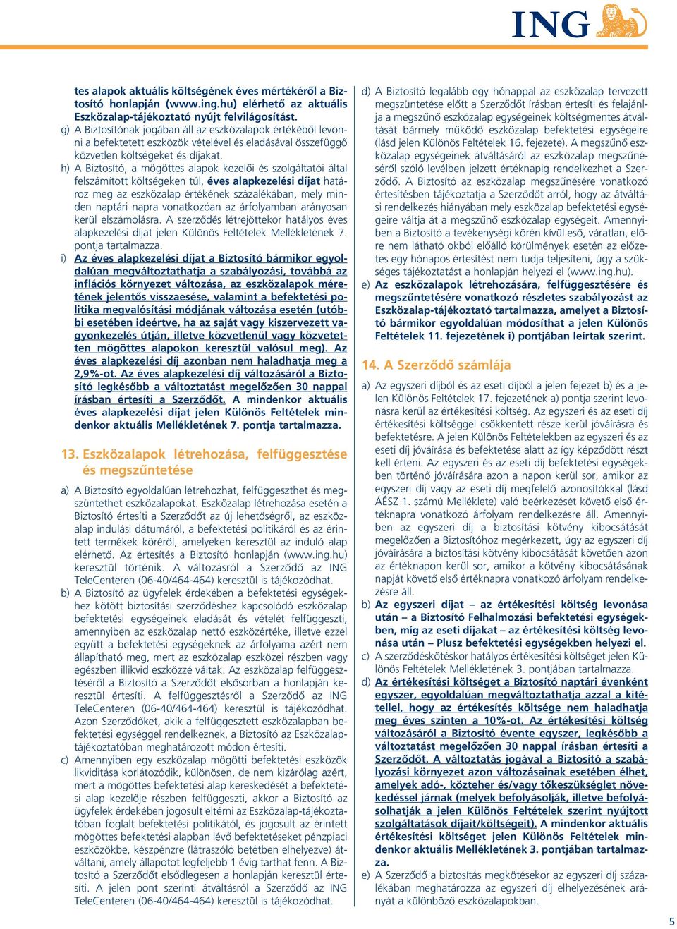 h) A Biztosító, a mögöttes alapok kezelôi és szolgáltatói által felszámított költségeken túl, éves alapkezelési díjat határoz meg az eszközalap értékének százalékában, mely minden naptári napra