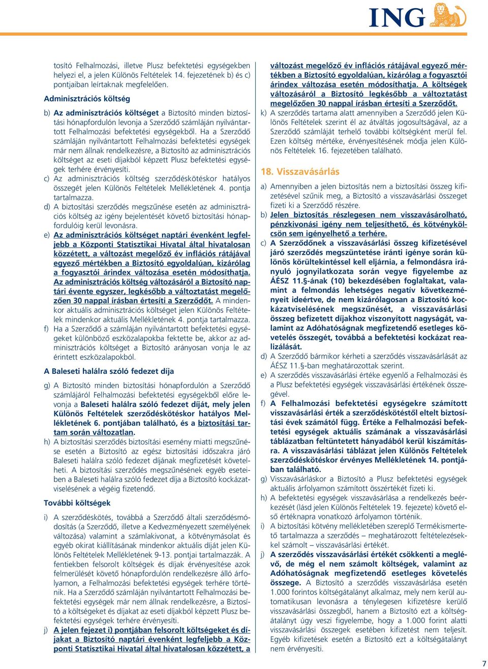 Ha a Szerzôdô számláján nyilvántartott Felhalmozási befektetési egységek már nem állnak rendelkezésre, a Biztosító az adminisztrációs költséget az eseti díjakból képzett Plusz befektetési egységek