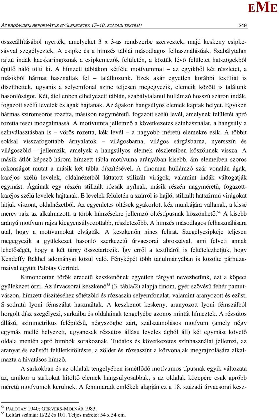 A hímzett táblákon kétféle motívummal az egyikből két részletet, a másikból hármat használtak fel találkozunk.