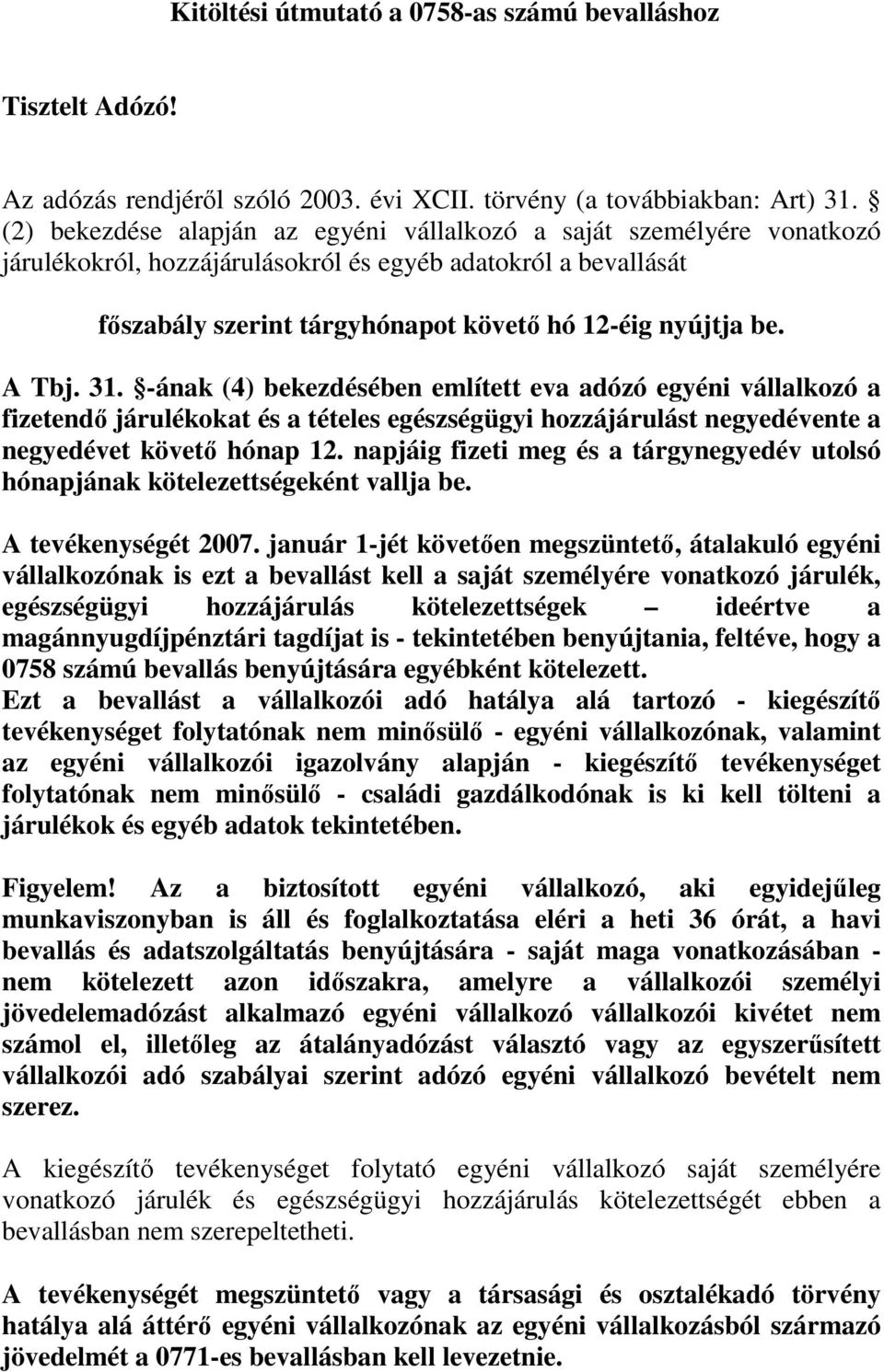 A Tbj. 31. -ának (4) bekezdésében említett eva adózó egyéni vállalkozó a fizetendı járulékokat és a tételes egészségügyi hozzájárulást negyedévente a negyedévet követı hónap 12.