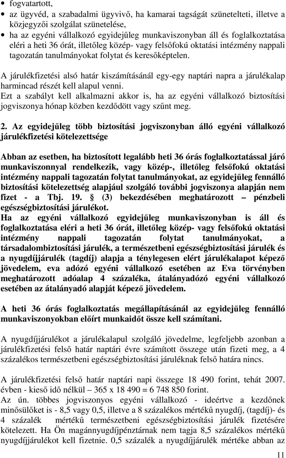 A járulékfizetési alsó határ kiszámításánál egy-egy naptári napra a járulékalap harmincad részét kell alapul venni.