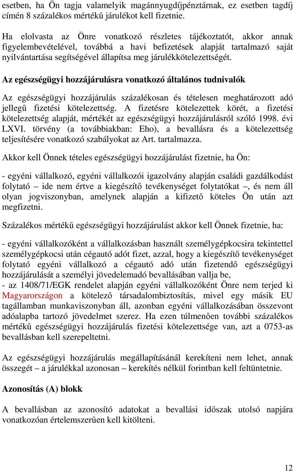 járulékkötelezettségét. Az egészségügyi hozzájárulásra vonatkozó általános tudnivalók Az egészségügyi hozzájárulás százalékosan és tételesen meghatározott adó jellegő fizetési kötelezettség.